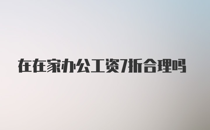 在在家办公工资7折合理吗