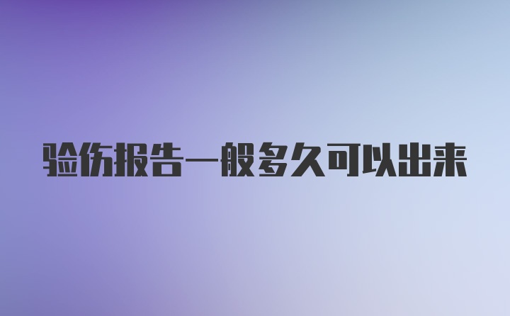 验伤报告一般多久可以出来