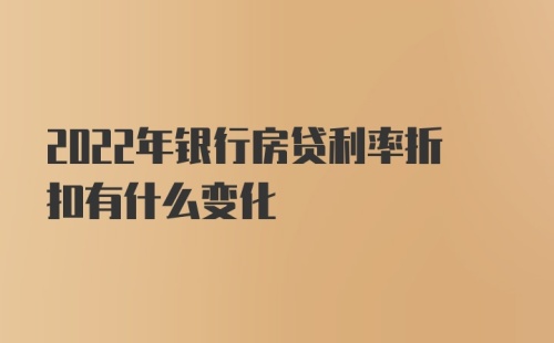 2022年银行房贷利率折扣有什么变化