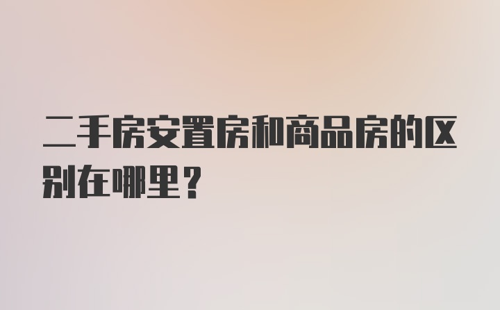 二手房安置房和商品房的区别在哪里？