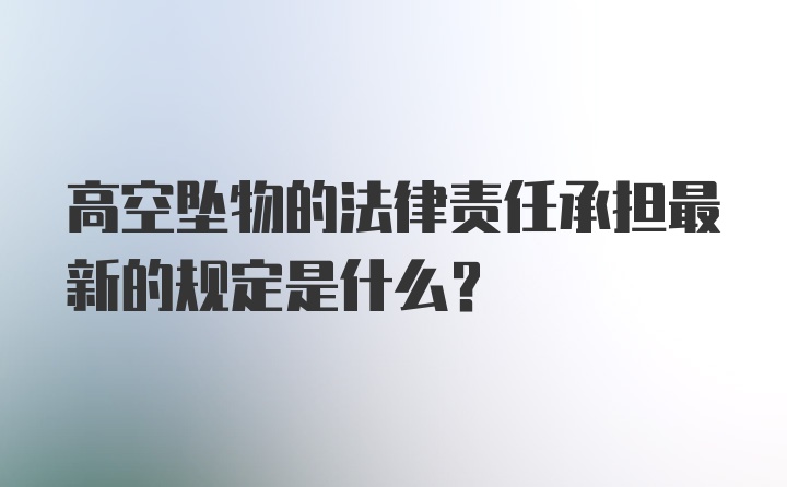 高空坠物的法律责任承担最新的规定是什么？