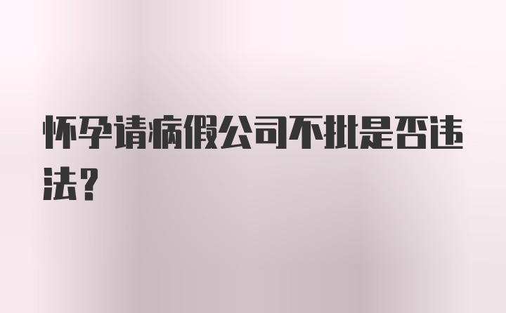 怀孕请病假公司不批是否违法?