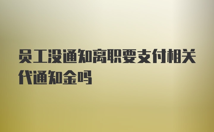 员工没通知离职要支付相关代通知金吗