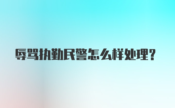 辱骂执勤民警怎么样处理？