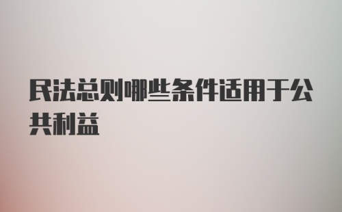 民法总则哪些条件适用于公共利益