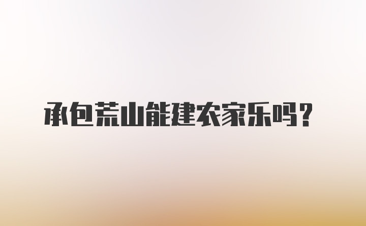 承包荒山能建农家乐吗？