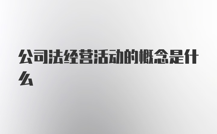 公司法经营活动的概念是什么