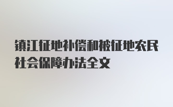 镇江征地补偿和被征地农民社会保障办法全文