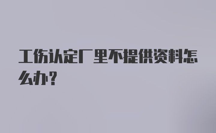 工伤认定厂里不提供资料怎么办？