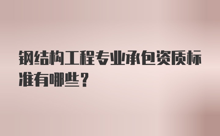 钢结构工程专业承包资质标准有哪些？