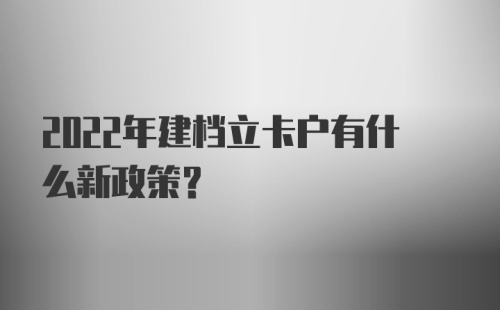 2022年建档立卡户有什么新政策？