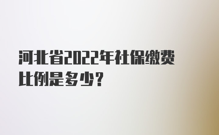 河北省2022年社保缴费比例是多少？