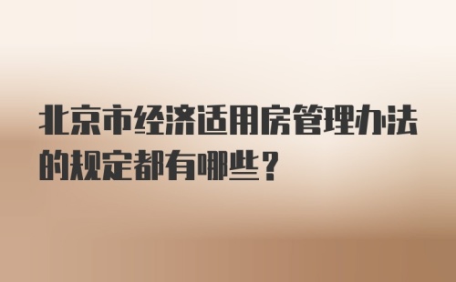 北京市经济适用房管理办法的规定都有哪些？