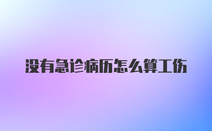 没有急诊病历怎么算工伤