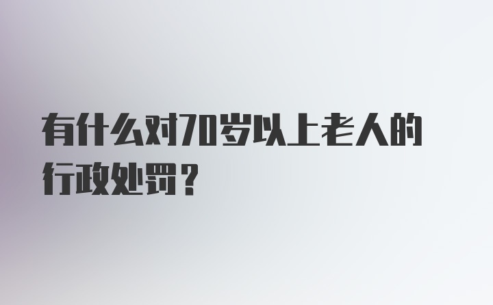 有什么对70岁以上老人的行政处罚？