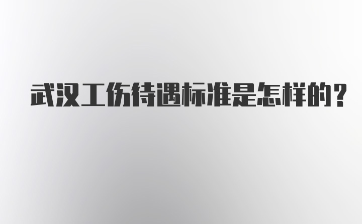 武汉工伤待遇标准是怎样的？