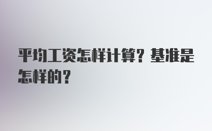 平均工资怎样计算？基准是怎样的？