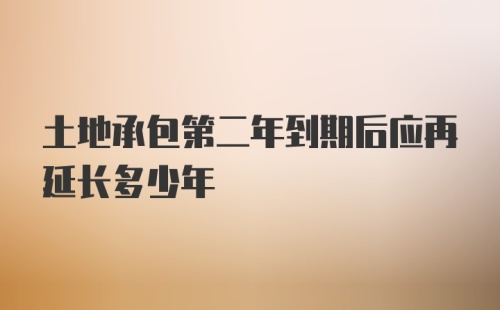 土地承包第二年到期后应再延长多少年