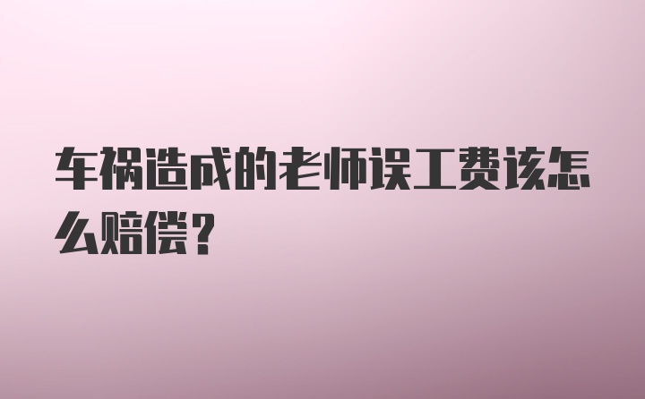 车祸造成的老师误工费该怎么赔偿?