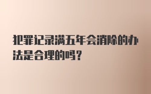 犯罪记录满五年会消除的办法是合理的吗？