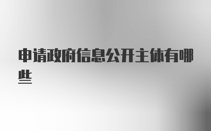 申请政府信息公开主体有哪些