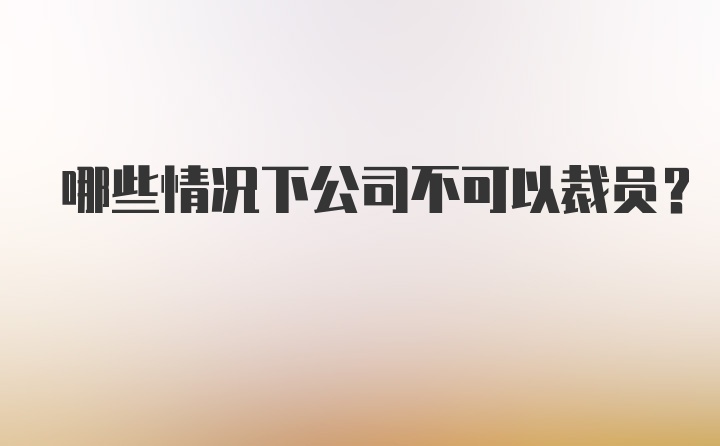 哪些情况下公司不可以裁员？