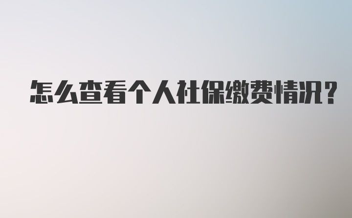 怎么查看个人社保缴费情况？