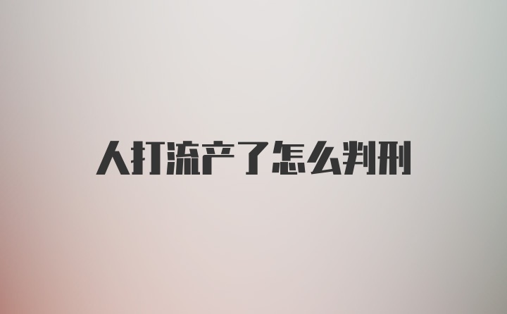 人打流产了怎么判刑