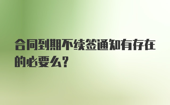 合同到期不续签通知有存在的必要么？