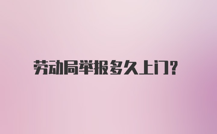 劳动局举报多久上门?