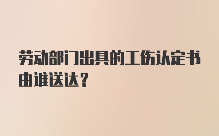 劳动部门出具的工伤认定书由谁送达？