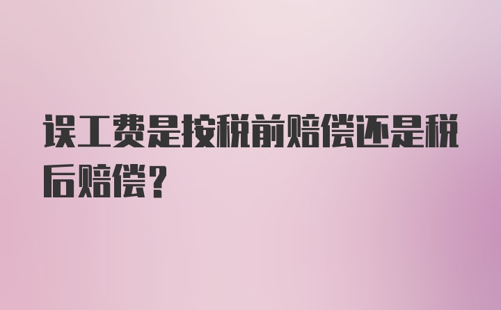 误工费是按税前赔偿还是税后赔偿？