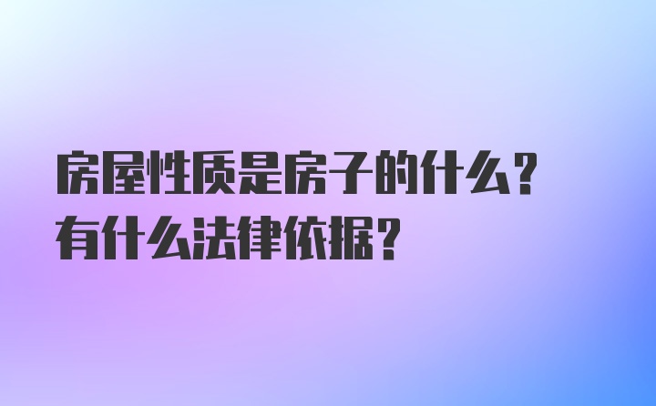 房屋性质是房子的什么? 有什么法律依据?