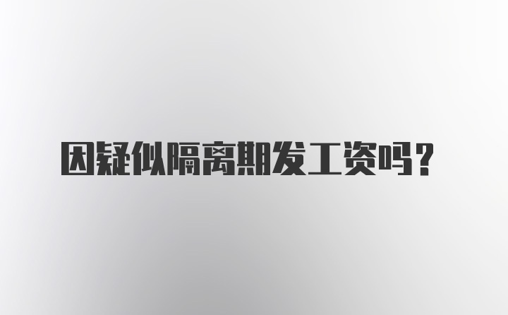 因疑似隔离期发工资吗？