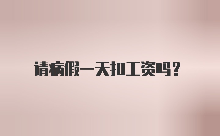 请病假一天扣工资吗？