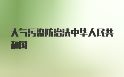 大气污染防治法中华人民共和国