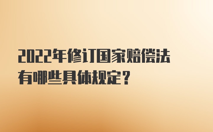 2022年修订国家赔偿法有哪些具体规定？