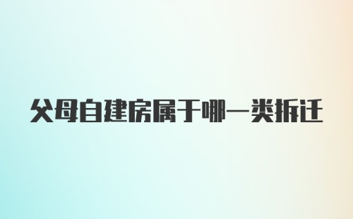 父母自建房属于哪一类拆迁