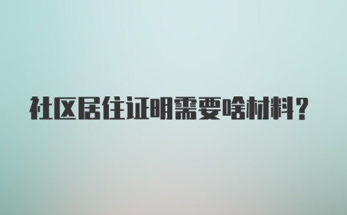 社区居住证明需要啥材料？