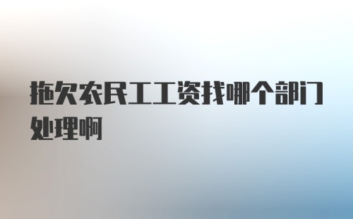 拖欠农民工工资找哪个部门处理啊