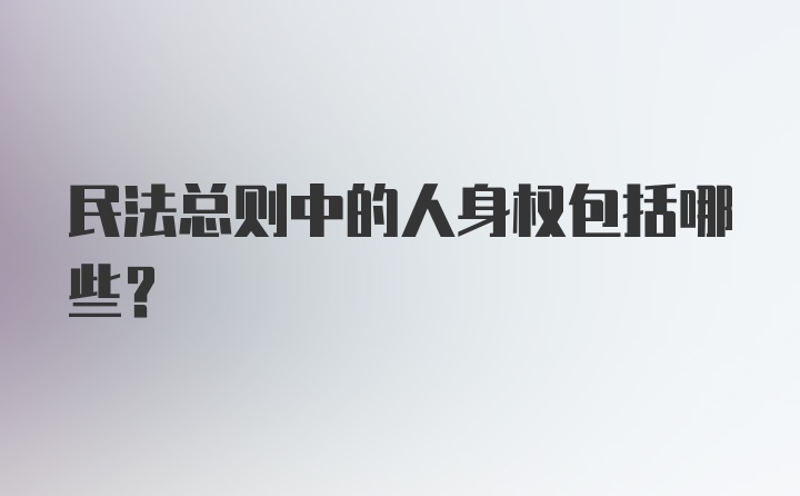 民法总则中的人身权包括哪些？