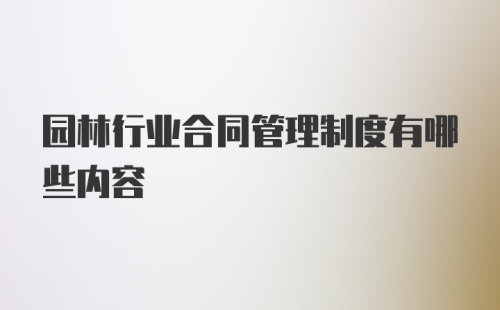 园林行业合同管理制度有哪些内容