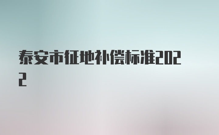 泰安市征地补偿标准2022