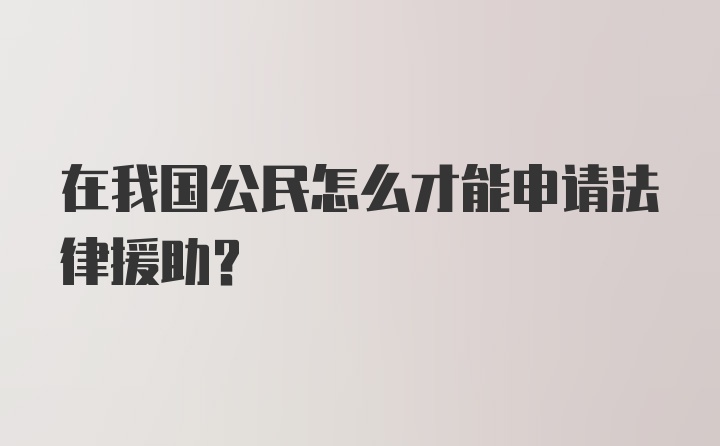 在我国公民怎么才能申请法律援助？