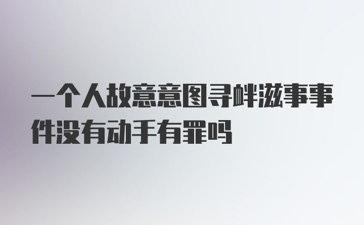 一个人故意意图寻衅滋事事件没有动手有罪吗