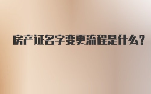 房产证名字变更流程是什么？