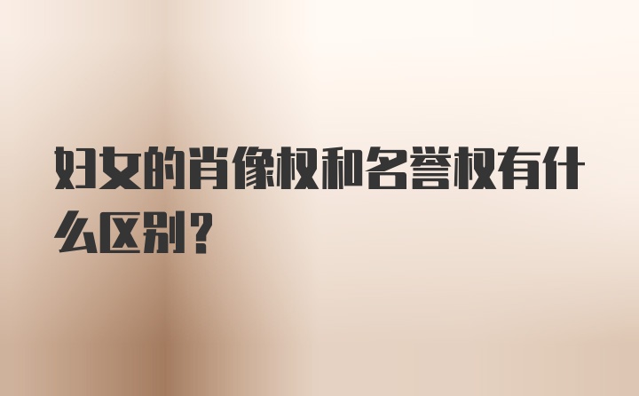 妇女的肖像权和名誉权有什么区别？