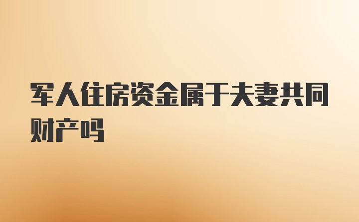 军人住房资金属于夫妻共同财产吗