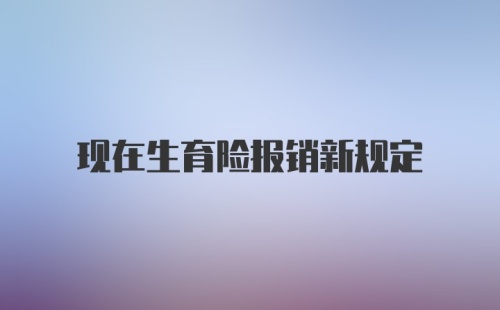 现在生育险报销新规定