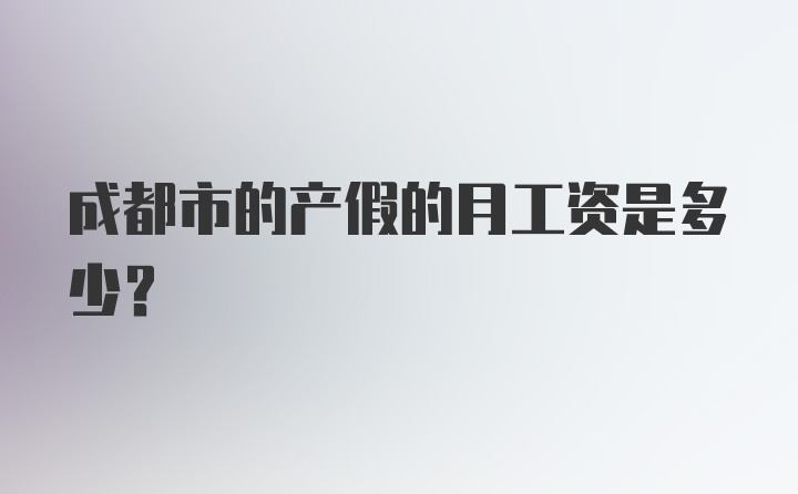 成都市的产假的月工资是多少？